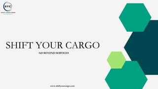 SHIFT YOUR CARGO
GO BEYOND SERVICES
www.shiftyourcargo.com
 