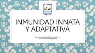 INMUNIDAD INNATA
Y ADAPTATIVA
Alumna: caballero Cisneros, Jazmín
Curso :Inmunodiagnostico
 