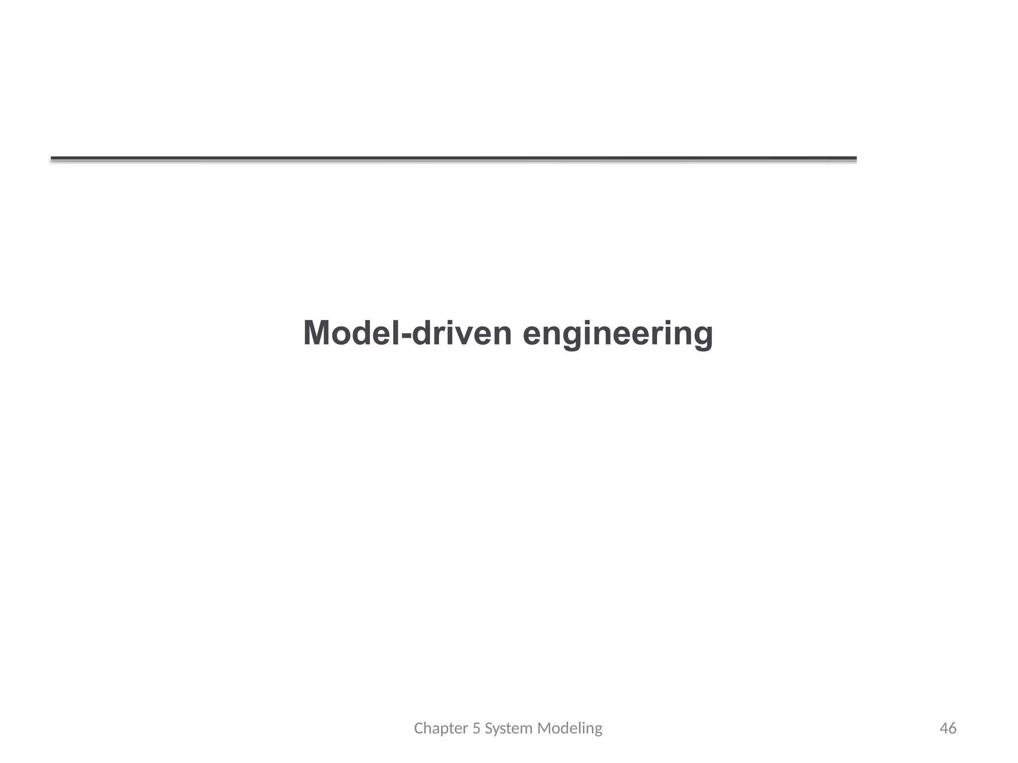Model-driven engineering
Chapter 5 System Modeling 46
 