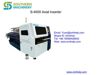 www.smthelp.com
S-4000 Axial Inserter
Email: Yuan@smthelp.com
Skype ID: lamshan
Tel: +86 18588426842
Web: www.smthelp.com
 