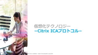 © 2015 Citrix | Confidential – Content in this presentation is under NDA.
仮想化テクノロジー
−Citrix ICAプロトコル−
 
