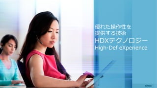 © 2015 Citrix | Confidential
優れた操作性を
提供する技術
HDXテクノロジー
High-Def eXperience
 