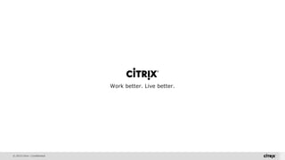 © 2015 Citrix | Confidential
Work better. Live better.Work better. Live better.
 