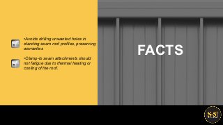 •Avoids drilling unwanted holes in
standing seam roof profiles, preserving
warranties
•Clamp-to seam attachments should
not fatigue due to thermal heating or
cooling of the roof.
FACTS
 