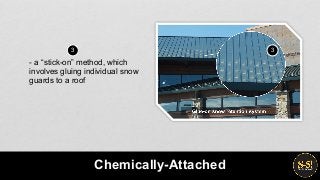 - a “stick-on” method, which
involves gluing individual snow
guards to a roof
Chemically-Attached
3 3
 
