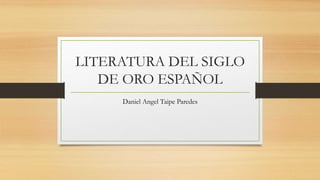 LITERATURA DEL SIGLO
DE ORO ESPAÑOL
Daniel Angel Taipe Paredes
 
