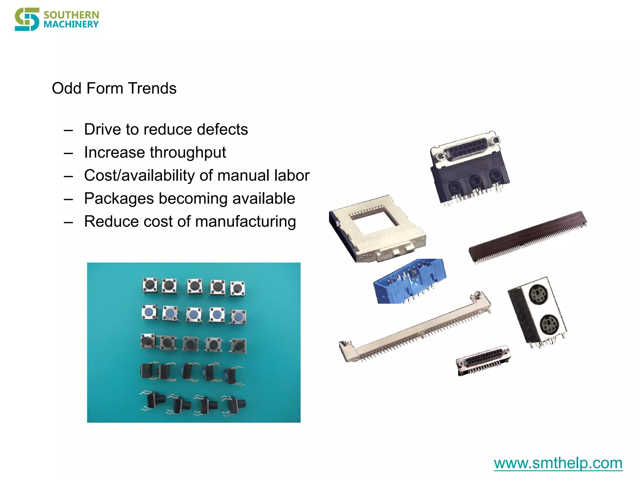 Odd Form Trends
– Drive to reduce defects
– Increase throughput
– Cost/availability of manual labor
– Packages becoming available
– Reduce cost of manufacturing
www.smthelp.com
 
