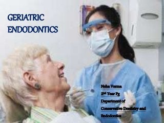 GERIATRIC
ENDODONTICS
Neha Verma
2nd Year Pg
Department of
Conesrvative Dentistry and
Endodontics
 