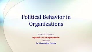 Political Behavior in
Organizations
PGDM (2013-15) Term-II

Dynamics of Group Behavior
Session-8
Dr. Vikramaditya Ekkirala

 