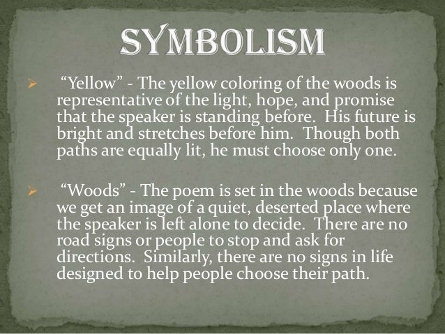 symbolism in the road not taken The symbols in the road not taken are the two roads that the persona must choose to takethey represent two choices in the narrator's life that he must decide between he can pick one option, even though he wishes that he could choose b. symbolism in the road not taken The symbols in the road not taken are the two roads that the persona must choose to takethey represent two choices in the narrator's life that he must decide between he can pick one option, even though he wishes that he could choose b.