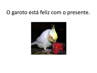 O garoto está feliz com o presente.
 