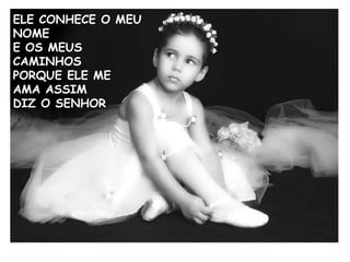 ELE CONHECE O MEU  NOME E OS MEUS  CAMINHOS PORQUE ELE ME  AMA ASSIM  DIZ O SENHOR 