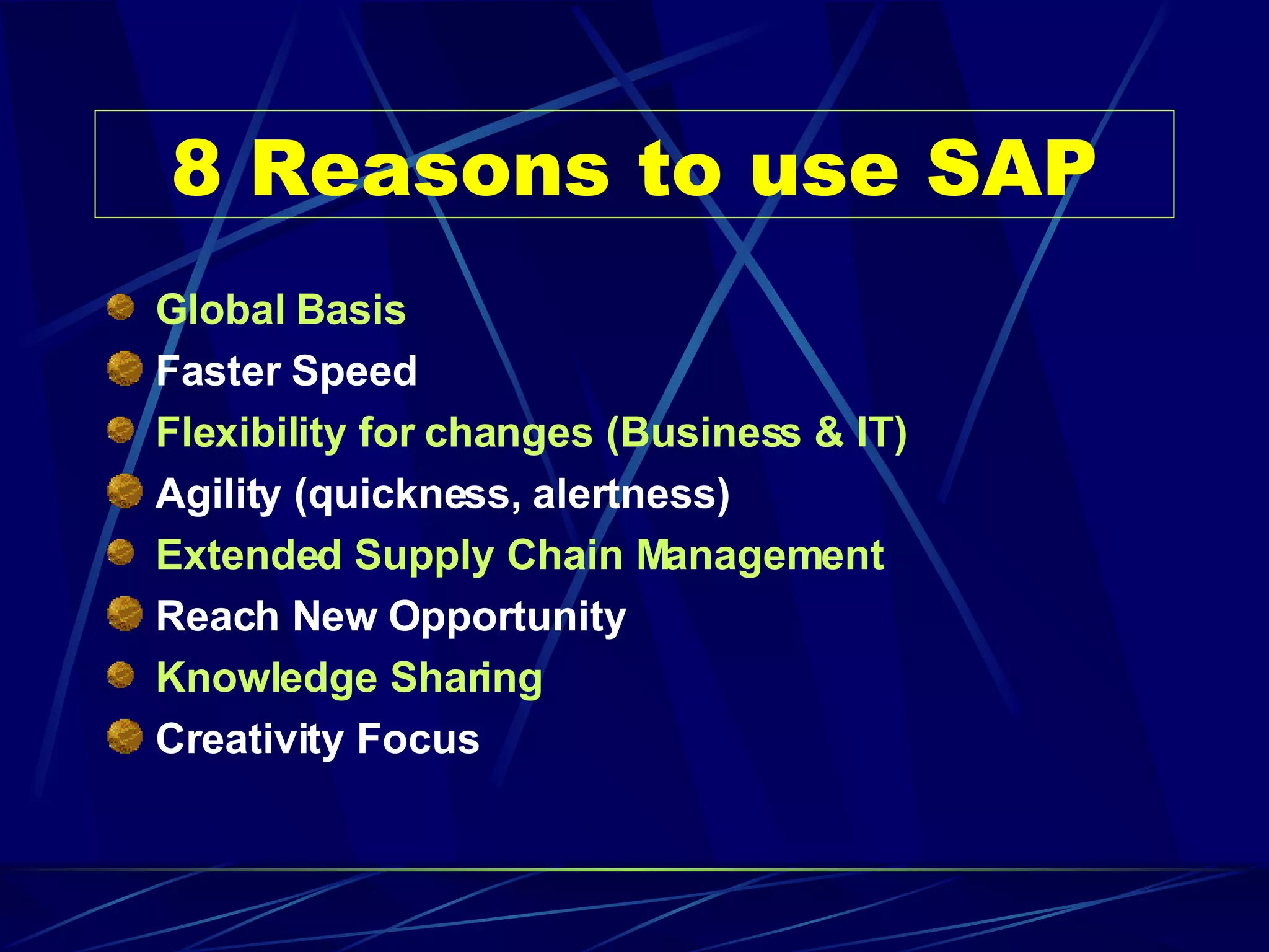 8 Reasons to use SAP Global Basis Faster Speed Flexibility for changes (Business & IT) Agility (quickness, alertness) Extended Supply Chain Management Reach New Opportunity Knowledge Sharing Creativity Focus 