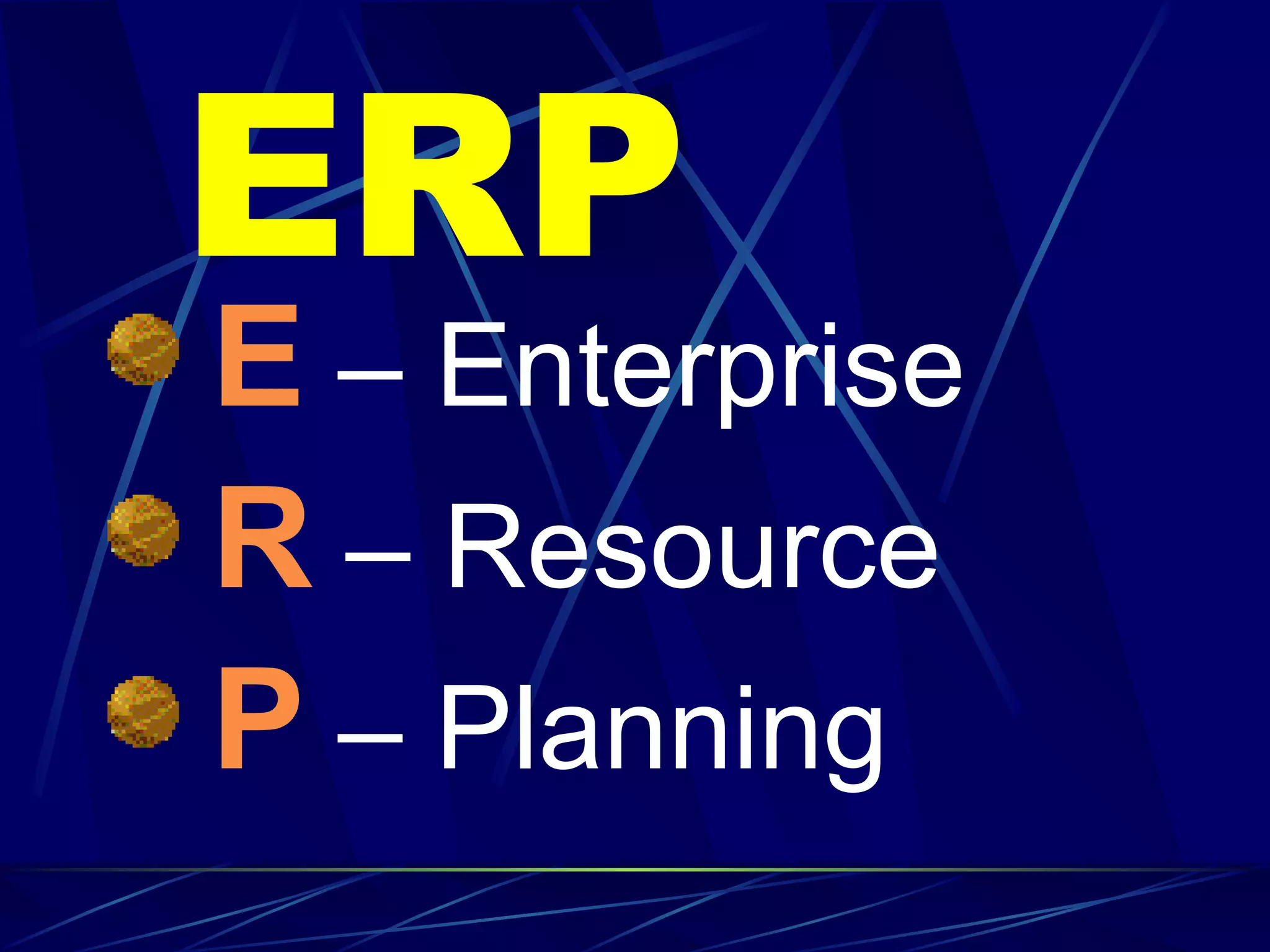 ERP E  – Enterprise R   – Resource P  – Planning 