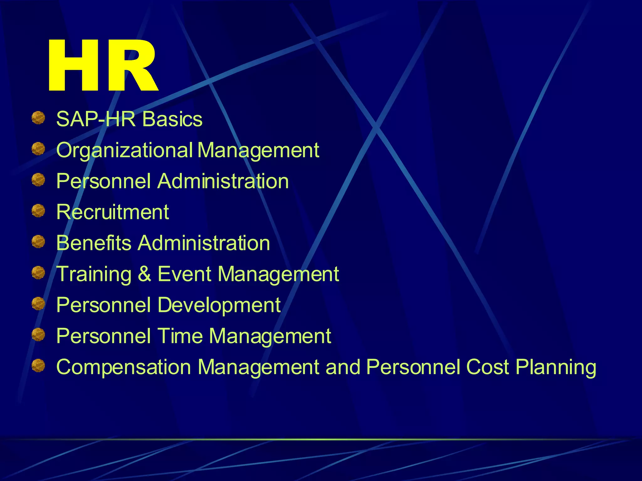 HR SAP-HR Basics Organizational Management Personnel Administration Recruitment Benefits Administration Training & Event Management Personnel Development Personnel Time Management Compensation Management and Personnel Cost Planning 
