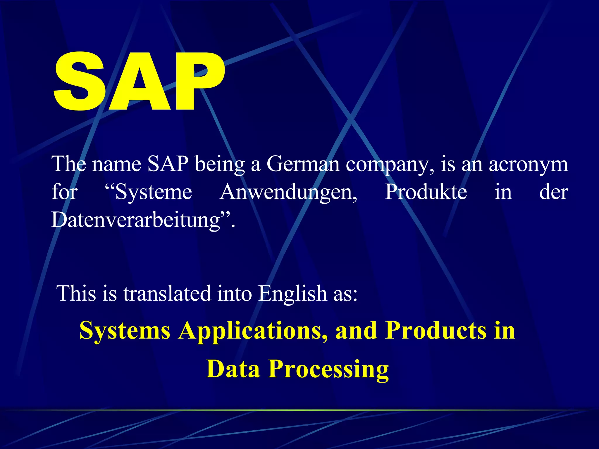 SAP The name SAP being a German company, is an acronym for “Systeme Anwendungen, Produkte in der Datenverarbeitung”.   This is translated into English as:  Systems Applications, and Products in  Data Processing   