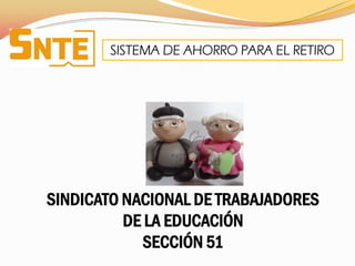 SISTEMA DE AHORRO PARA EL RETIRO




SINDICATO NACIONAL DE TRABAJADORES
          DE LA EDUCACIÓN
            SECCIÓN 51
 