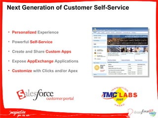 Next Generation of Customer Self-Service  Personalized   Experience Powerful  Self-Service Create and Share  Custom Apps   Expose  AppExchange  Applications Customize  with Clicks and/or Apex 