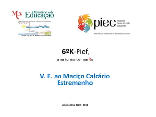 6ºK-Pief,
uma turma de marka
V. E. ao Maciço Calcário
Estremenho
Ano Lectivo 2010 - 2011
 