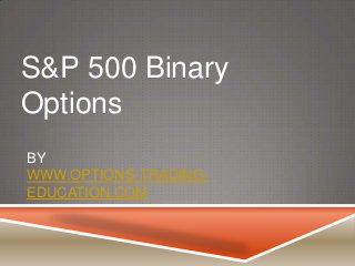 S&P 500 Binary
Options
BY
WWW.OPTIONS-TRADINGEDUCATION.COM

 