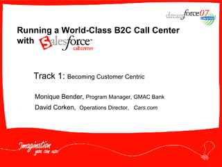 Running a World-Class B2C Call Center with Monique Bender,  Program Manager, GMAC Bank David Corken,  Operations Director,  Cars.com   Track 1:  Becoming Customer Centric 