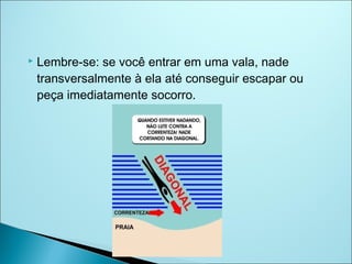    Lembre-se: se você entrar em uma vala, nade
    transversalmente à ela até conseguir escapar ou
    peça imediatamente socorro.
 