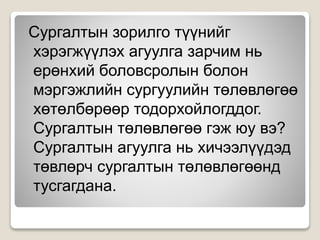 Сургалтын зорилго түүнийг
хэрэгжүүлэх агуулга зарчим нь
ерөнхий боловсролын болон
мэргэжлийн сургуулийн төлөвлөгөө
хөтөлбөрөөр тодорхойлогддог.
Сургалтын төлөвлөгөө гэж юу вэ?
Сургалтын агуулга нь хичээлүүдэд
төвлөрч сургалтын төлөвлөгөөнд
тусгагдана.
 