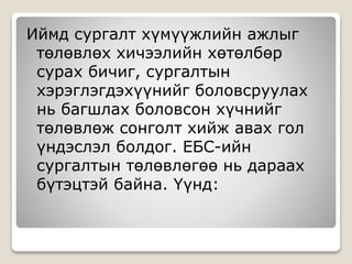 Иймд сургалт хүмүүжлийн ажлыг
төлөвлөх хичээлийн хөтөлбөр
сурах бичиг, сургалтын
хэрэглэгдэхүүнийг боловсруулах
нь багшлах боловсон хүчнийг
төлөвлөж сонголт хийж авах гол
үндэслэл болдог. ЕБС-ийн
сургалтын төлөвлөгөө нь дараах
бүтэцтэй байна. Үүнд:
 