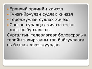  Ерөнхий эрдмийн хичээл
 Гүнзгийрүүлэн судлах хичээл
 Төрөлжүүлэн судлах хичээл
 Сонгон суралцах хичээл гэсэн
хэсгээс бүрэлдэнэ.
Сургалтын төлөвлөгөөг боловсролын
төрийн захиргааны төв байгууллага
нь батлаж хэрэгжүүлдэг.
 