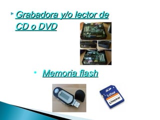  Grabadora   y/o lector de
 CD o DVD




     • Memoria flash
 