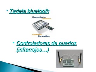  Tarjeta   bluetooth




  • Controladores de puertos
    (infrarrojos…)
 
