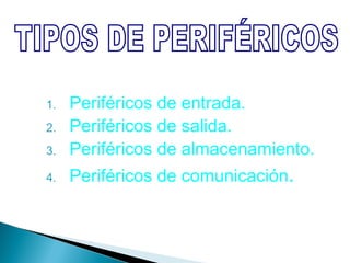 1.   Periféricos de entrada.
2.   Periféricos de salida.
3.   Periféricos de almacenamiento.
4.   Periféricos de comunicación.
 