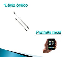 •Lápiz óptico




                • Pantalla táctil
 
