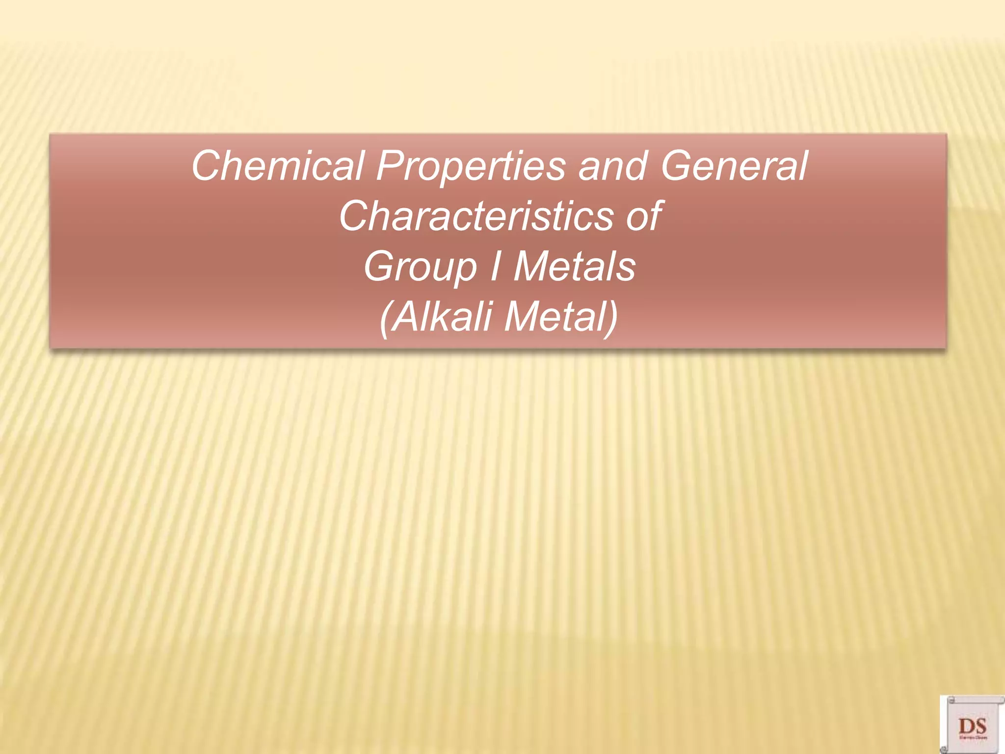 Chemical Properties and General
Characteristics of
Group I Metals
(Alkali Metal)
 
