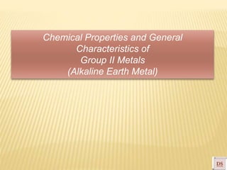 Chemical Properties and General
Characteristics of
Group II Metals
(Alkaline Earth Metal)
 