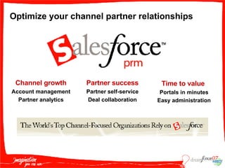Channel growth Account management Partner analytics Optimize your channel partner relationships  Time to value   Portals in minutes Easy administration Partner success Partner self-service Deal collaboration 