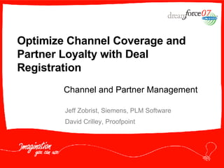 Optimize Channel Coverage and Partner Loyalty with Deal Registration Jeff Zobrist, Siemens, PLM Software David Crilley, Proofpoint Channel and Partner Management 
