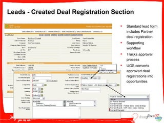 Leads - Created Deal Registration Section Standard lead form includes Partner deal registration Supporting workflow Tracks approval process UGS converts approved deal registrations into opportunities 