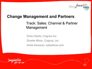 Change Management and Partners Drew Clarke, Cognos Inc Ginette Miron, Cognos, Inc Anika Keswani, salesforce.com Track: Sales: Channel & Partner Management 