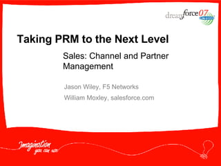 Taking PRM to the Next Level  Jason Wiley, F5 Networks William Moxley, salesforce.com Sales: Channel and Partner Management 