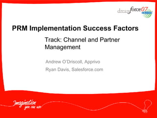 PRM Implementation Success Factors Andrew O’Driscoll, Apprivo Ryan Davis, Salesforce.com Track: Channel and Partner Management  
