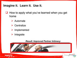 Imagine it.  Learn it.  Use it. How to apply what you’ve learned when you get home Automate Centralize Implemented Integrate Result: Improved Partner Intimacy 