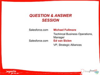 Michael Fullmore Techincal Business Operations, Manager Ed van Siclen VP, Strategic Alliances QUESTION & ANSWER SESSION Salesforce.com Salesforce.com 