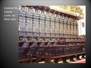 Cadeiral do Cabido Junto  ao  Altar-mor 