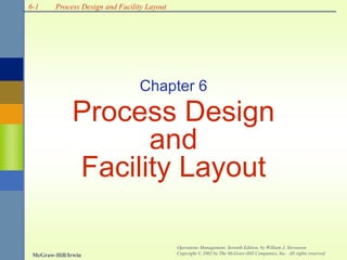 6-1
McGraw-Hill/Irwin
Operations Management, Seventh Edition, by William J. Stevenson
Copyright © 2002 by The McGraw-Hill Companies, Inc. All rights reserved.
Process Design and Facility Layout
Chapter 6
Process Design
and
Facility Layout
 