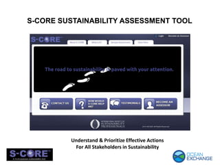 S-CORE SUSTAINABILITY ASSESSMENT TOOL
Understand & Prioritize Effective Actions
For All Stakeholders in Sustainability
 
