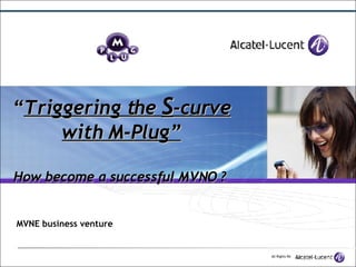 “ Triggering the  S -curve with M-Plug” How become a successful MVNO ?   MVNE business venture 