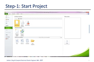 5Author: Ong-Art Sanpinit Electrical Charter Engineer วฟก. 1037
 Prior to start the project planning, Project manager
should be identified, who can set up a project plan
in MS project 2010
Step-1: Start Project
1. Create a new
Project File
To create a new blank project in Project,
click the file tab. Click new
 