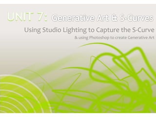 Using Studio Lighting to Capture the S-Curve
& using Photoshop to create Generative Art

 