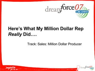 Here’s What My Million Dollar Rep Really  Did…. Track: Sales: Million Dollar Producer 